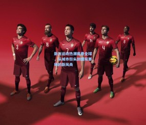 新兴运动热潮席卷全球，从城市街头到国际赛场的新风尚