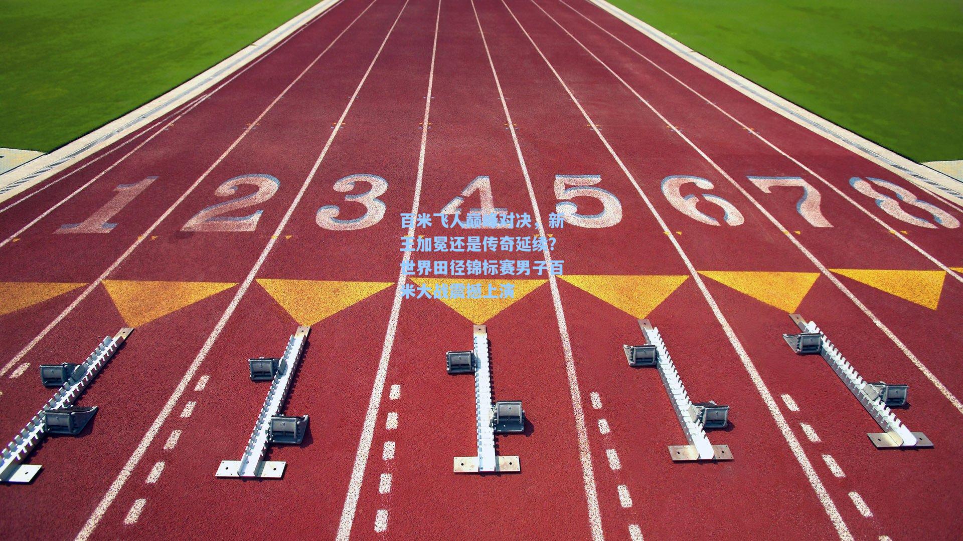 百米飞人巅峰对决，新王加冕还是传奇延续？世界田径锦标赛男子百米大战震撼上演